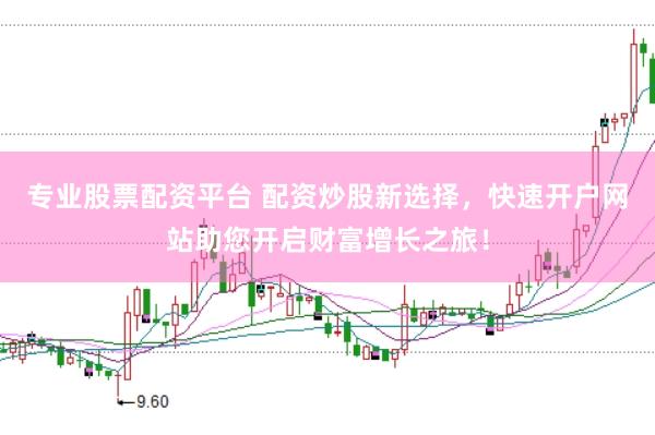专业股票配资平台 配资炒股新选择，快速开户网站助您开启财富增长之旅！