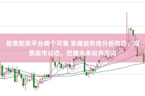 股票配资平台哪个可靠 掌握趋势线分析技巧，洞悉股市动态，把握未来投资方向
