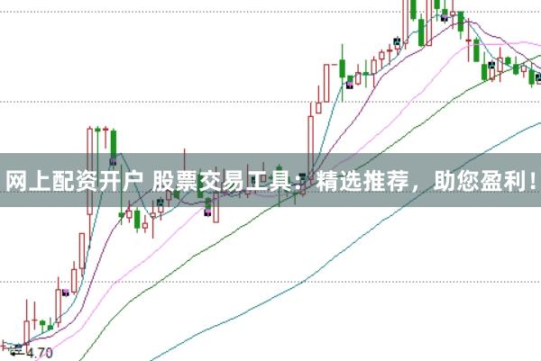 网上配资开户 股票交易工具：精选推荐，助您盈利！