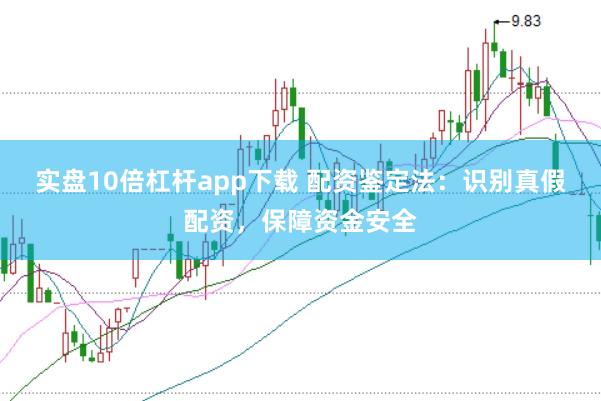 实盘10倍杠杆app下载 配资鉴定法：识别真假配资，保障资金安全