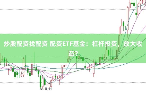 炒股配资找配资 配资ETF基金：杠杆投资，放大收益？