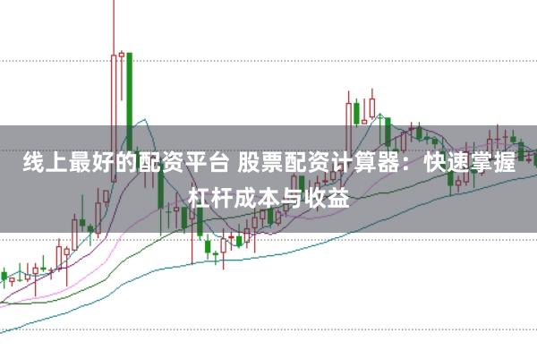 线上最好的配资平台 股票配资计算器:快速掌握杠杆成本与收益