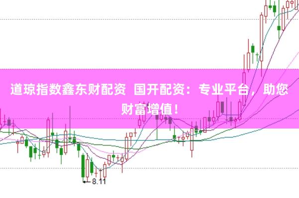 道琼指数鑫东财配资  国开配资：专业平台，助您财富增值！