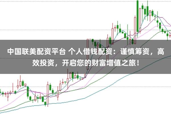 中国联美配资平台 个人借钱配资：谨慎筹资，高效投资，开启您的财富增值之旅！