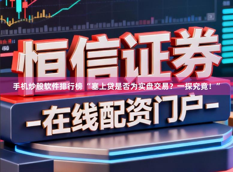 手机炒股软件排行榜 “塞上贷是否为实盘交易?一探究竟!”