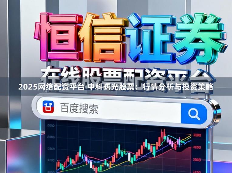 2025网络配资平台 中科曙光股票:行情分析与投资策略