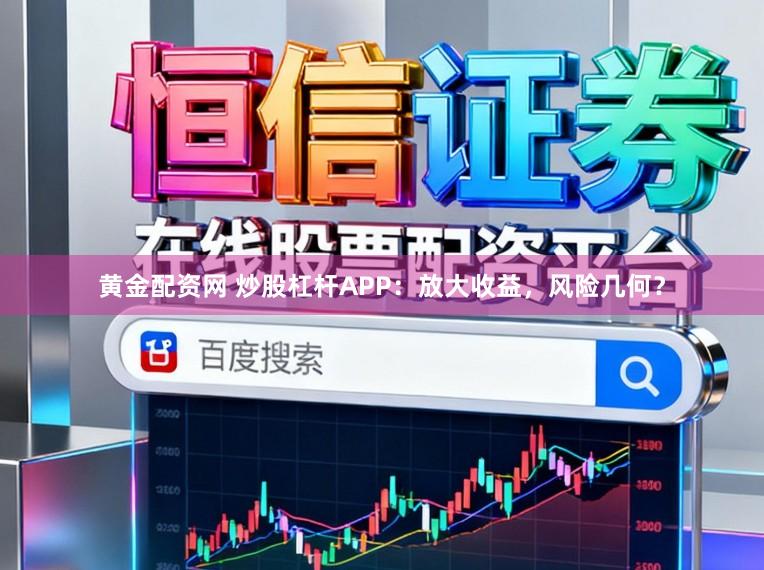 黄金配资网 炒股杠杆APP:放大收益,风险几何?