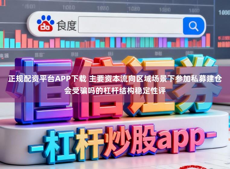 正规配资平台APP下载 主要资本流向区域场景下参加私募建仓会受骗吗的杠杆结构稳定性评