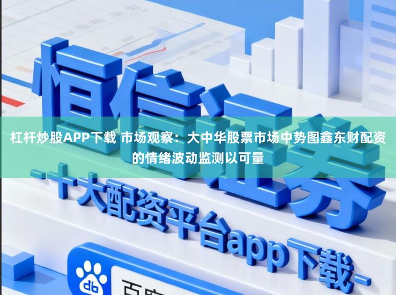 杠杆炒股APP下载 市场观察:大中华股票市场中势图鑫东财配资的情绪波动监测以可量