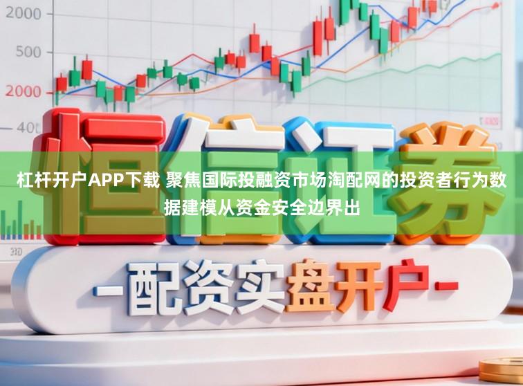 杠杆开户APP下载 聚焦国际投融资市场淘配网的投资者行为数据建模从资金安全边界出