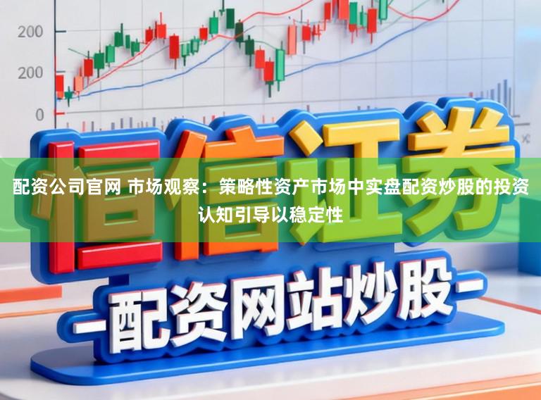 配资公司官网 市场观察：策略性资产市场中实盘配资炒股的投资认知引导以稳定性