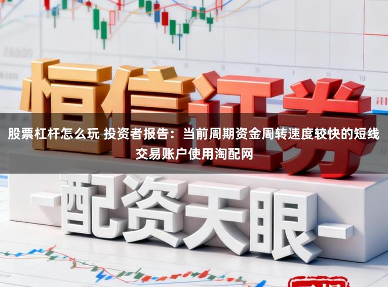 股票杠杆怎么玩 投资者报告：当前周期资金周转速度较快的短线交易账户使用淘配网