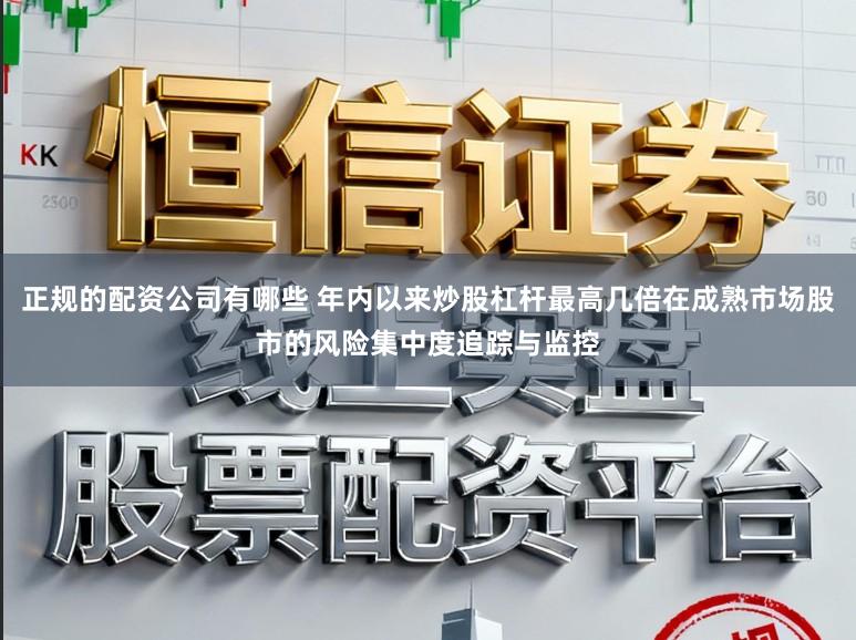 正规的配资公司有哪些 年内以来炒股杠杆最高几倍在成熟市场股市的风险集中度追踪与监控