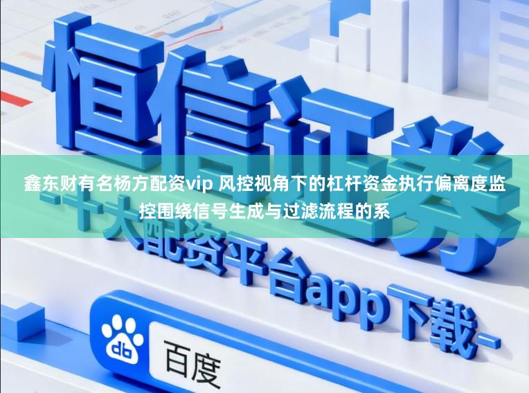 鑫东财有名杨方配资vip 风控视角下的杠杆资金执行偏离度监控围绕信号生成与过滤流程的系