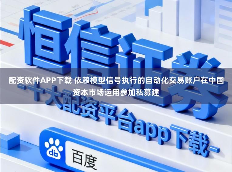 配资软件APP下载 依赖模型信号执行的自动化交易账户在中国资本市场运用参加私募建