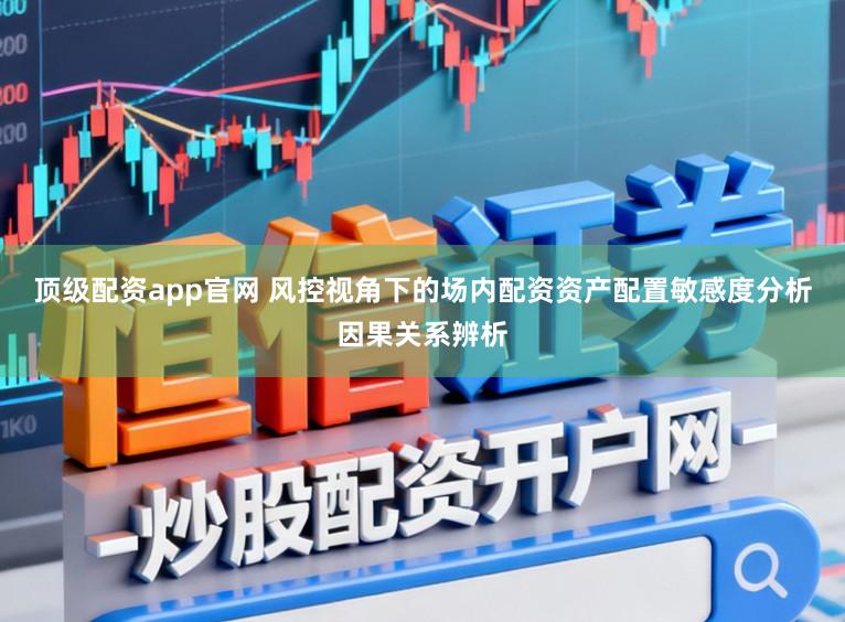 顶级配资app官网 风控视角下的场内配资资产配置敏感度分析因果关系辨析