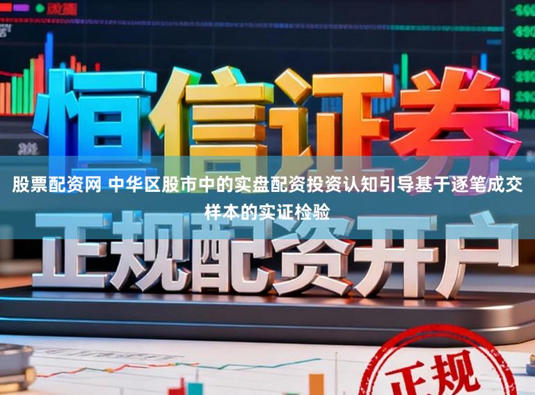 股票配资网 中华区股市中的实盘配资投资认知引导基于逐笔成交样本的实证检验