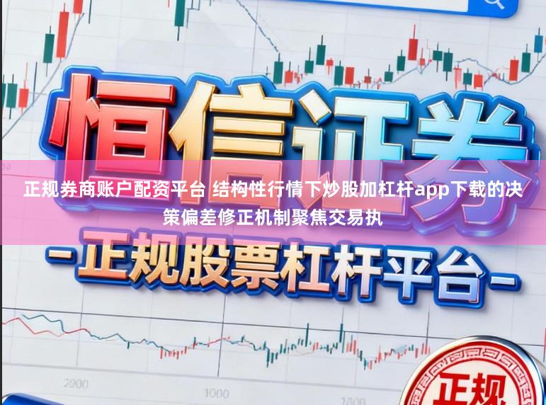 正规券商账户配资平台 结构性行情下炒股加杠杆app下载的决策偏差修正机制聚焦交易执