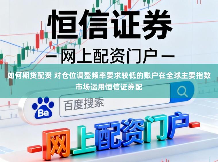 如何期货配资 对仓位调整频率要求较低的账户在全球主要指数市场运用恒信证券配