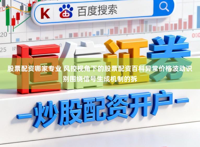 股票配资哪家专业 风控视角下的股票配资百科异常价格波动识别围绕信号生成机制的拆