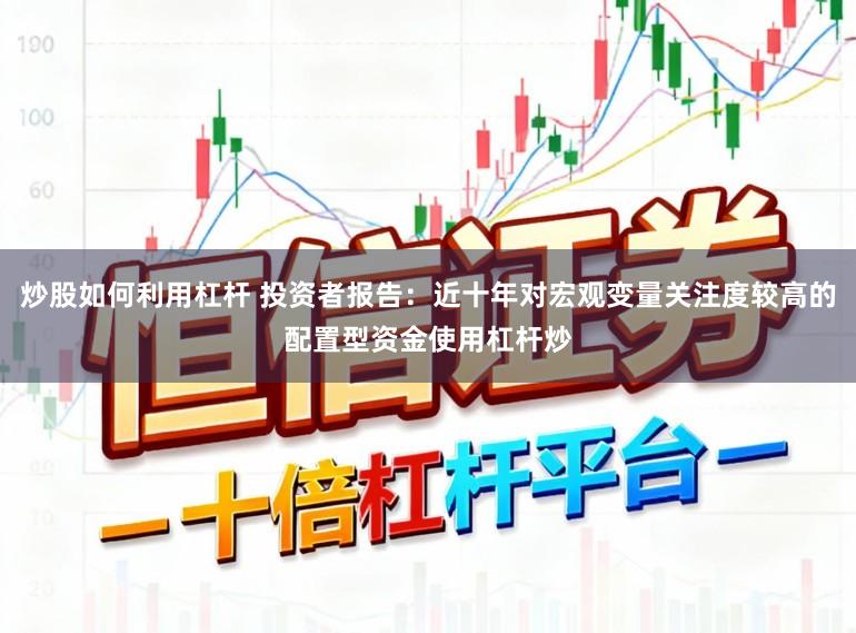 炒股如何利用杠杆 投资者报告：近十年对宏观变量关注度较高的配置型资金使用杠杆炒