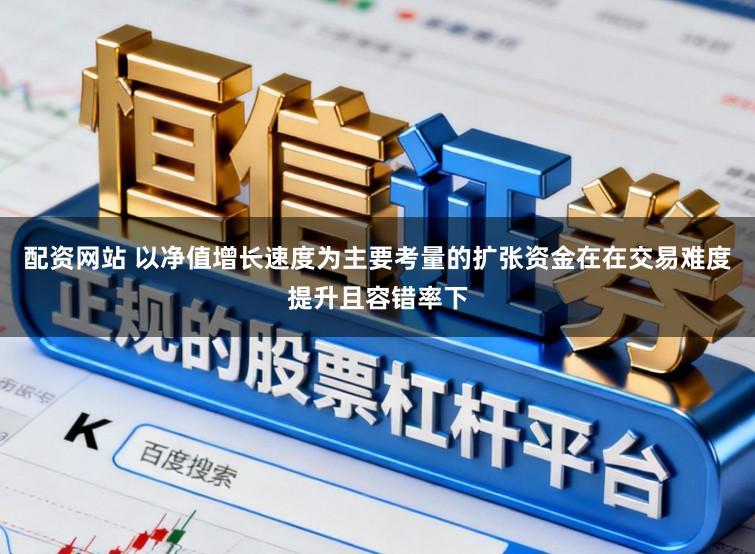 配资网站 以净值增长速度为主要考量的扩张资金在在交易难度提升且容错率下