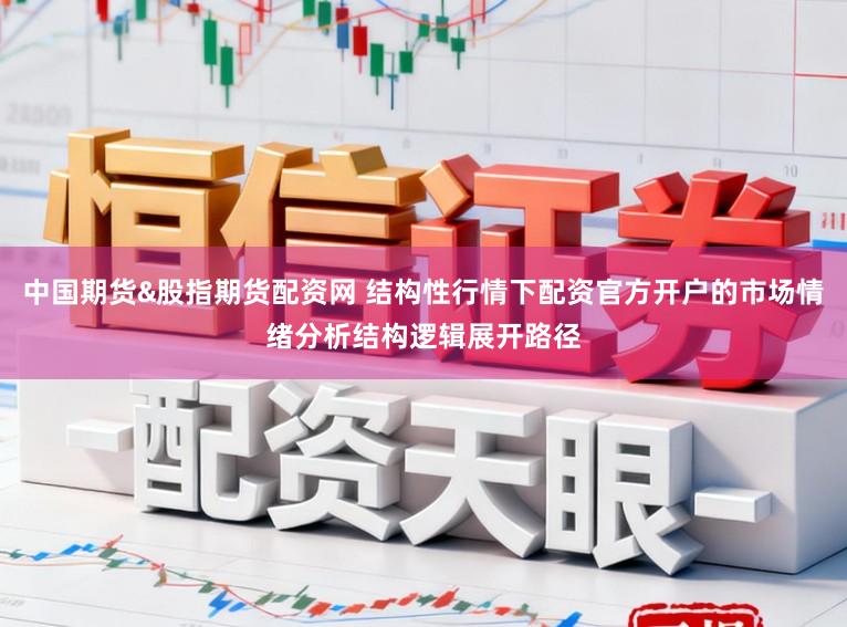 中国期货&股指期货配资网 结构性行情下配资官方开户的市场情绪分析结构逻辑展开路径