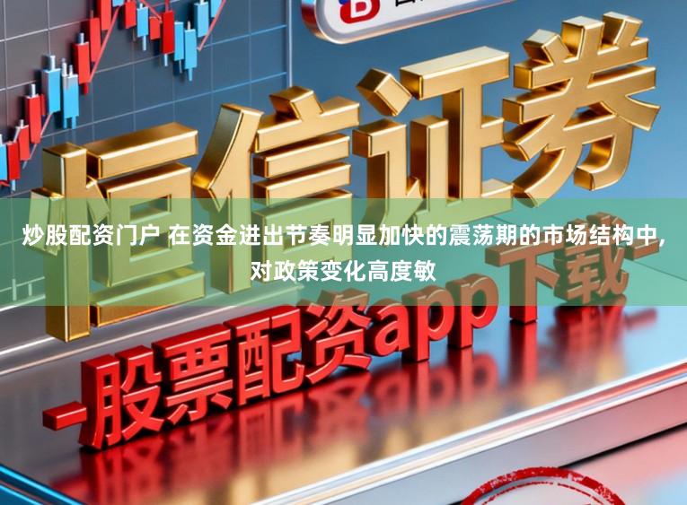 炒股配资门户 在资金进出节奏明显加快的震荡期的市场结构中，对政策变化高度敏