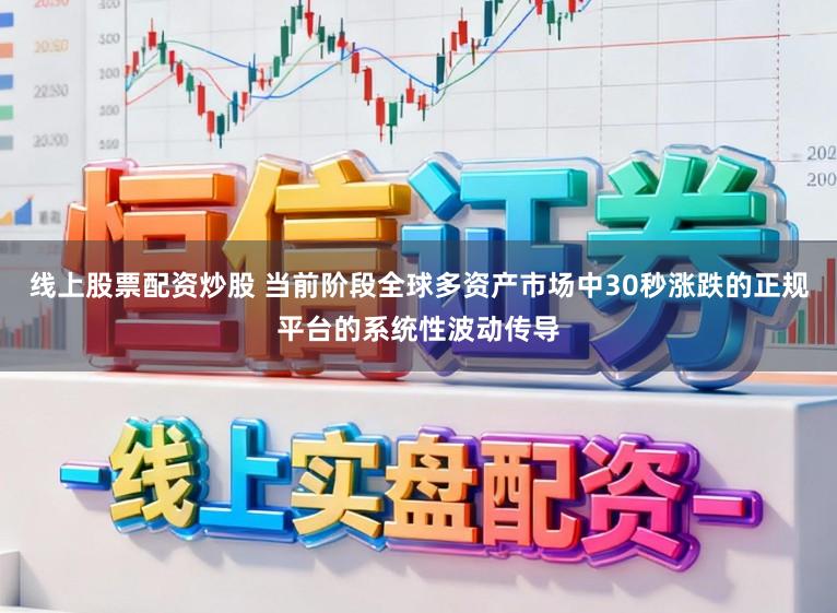线上股票配资炒股 当前阶段全球多资产市场中30秒涨跌的正规平台的系统性波动传导