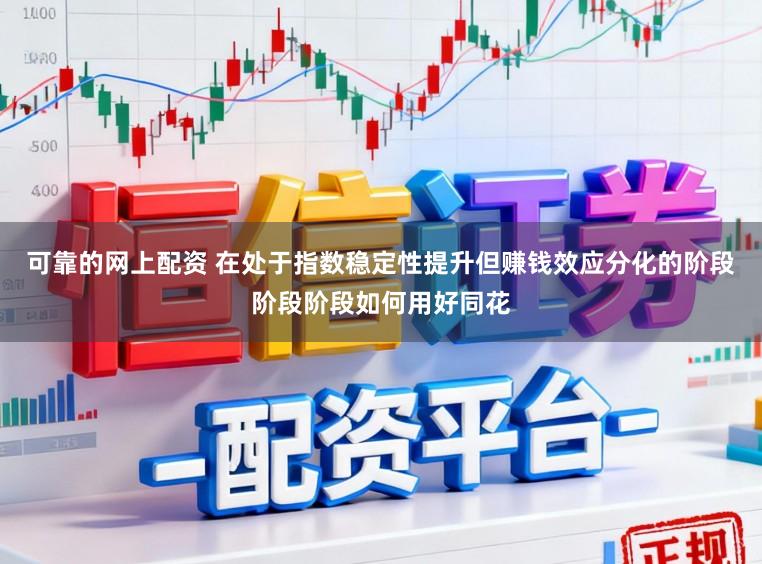 可靠的网上配资 在处于指数稳定性提升但赚钱效应分化的阶段阶段阶段如何用好同花