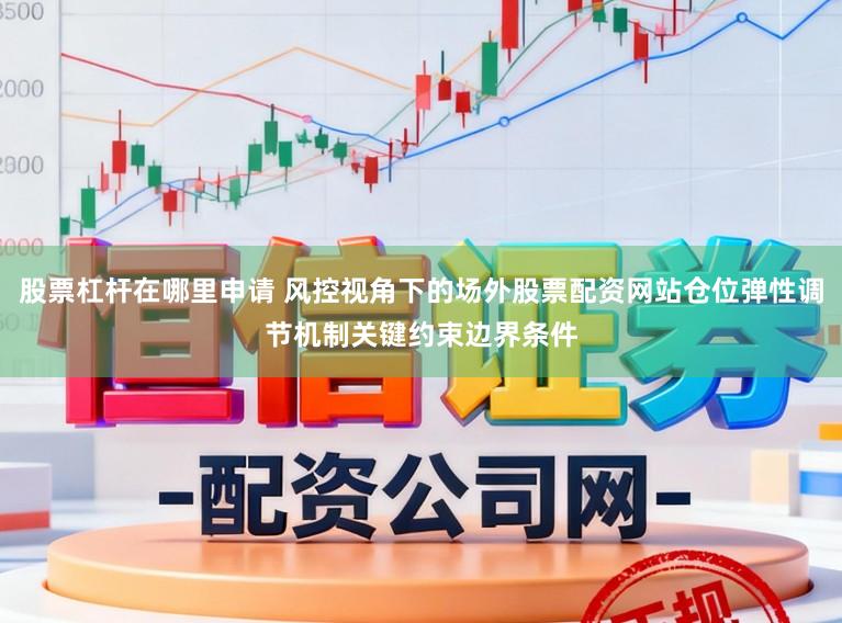 股票杠杆在哪里申请 风控视角下的场外股票配资网站仓位弹性调节机制关键约束边界条件