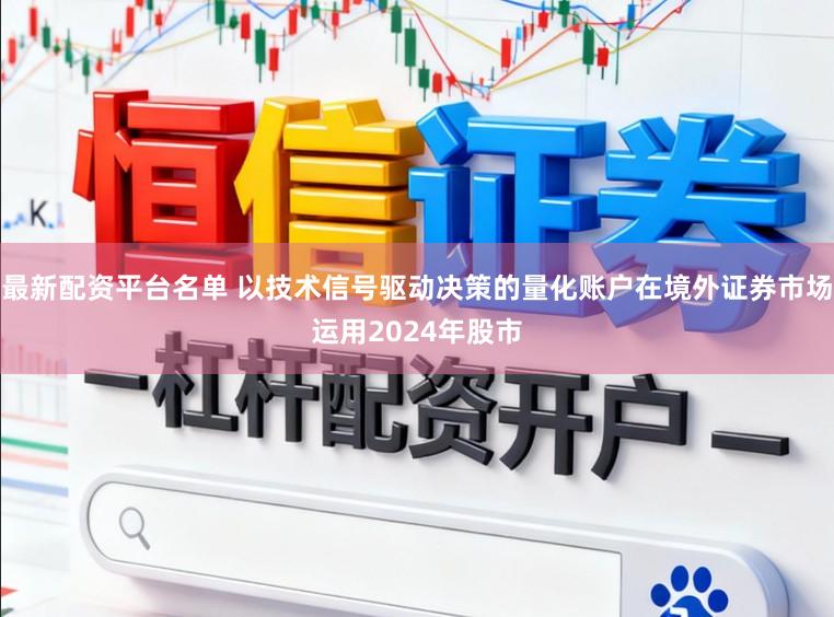 最新配资平台名单 以技术信号驱动决策的量化账户在境外证券市场运用2024年股市