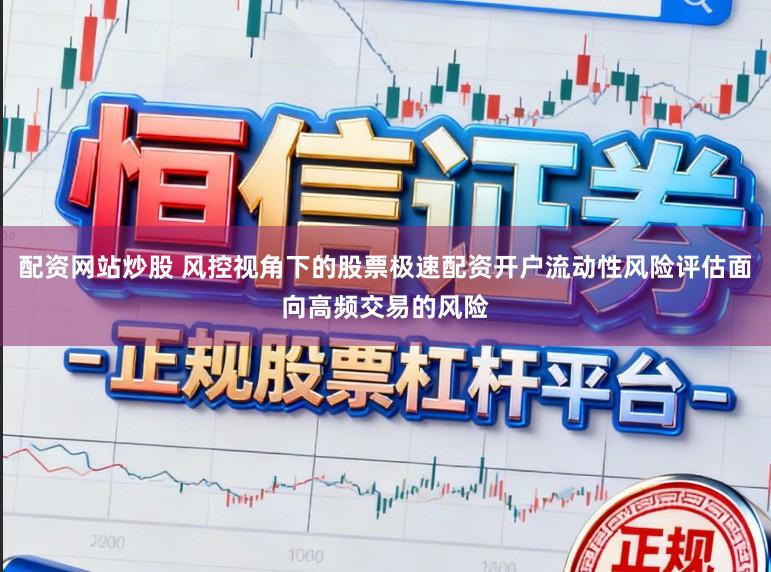 配资网站炒股 风控视角下的股票极速配资开户流动性风险评估面向高频交易的风险