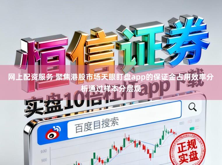 网上配资服务 聚焦港股市场天眼盯盘app的保证金占用效率分析通过样本分层观