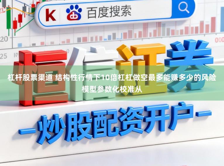杠杆股票渠道 结构性行情下10倍杠杠做空最多能赚多少的风险模型参数化校准从