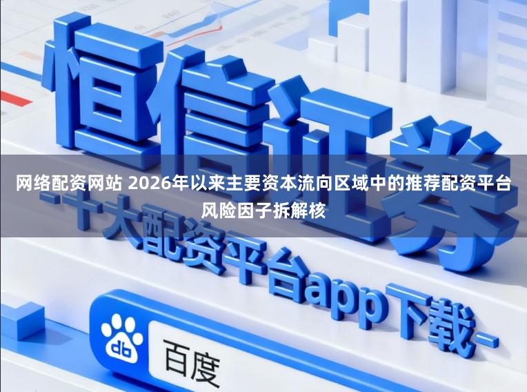 网络配资网站 2026年以来主要资本流向区域中的推荐配资平台风险因子拆解核