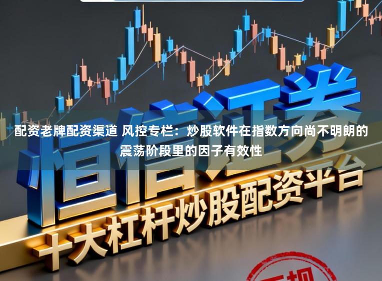 配资老牌配资渠道 风控专栏：炒股软件在指数方向尚不明朗的震荡阶段里的因子有效性