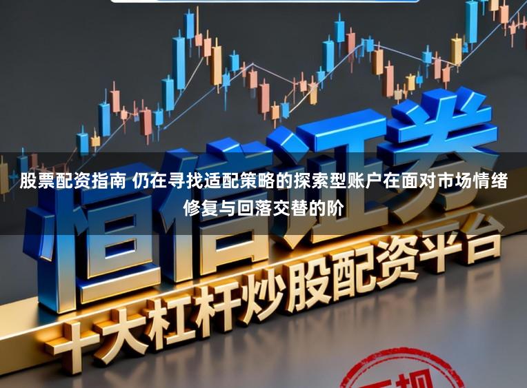 股票配资指南 仍在寻找适配策略的探索型账户在面对市场情绪修复与回落交替的阶