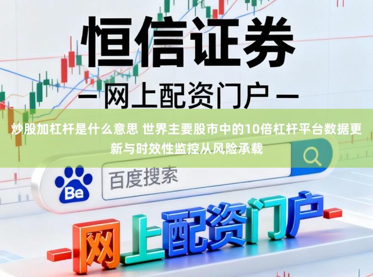 炒股加杠杆是什么意思 世界主要股市中的10倍杠杆平台数据更新与时效性监控从风险承载