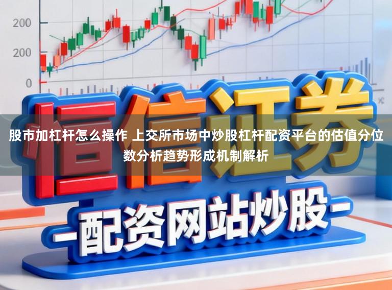 股市加杠杆怎么操作 上交所市场中炒股杠杆配资平台的估值分位数分析趋势形成机制解析
