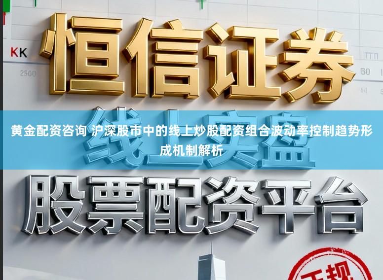 黄金配资咨询 沪深股市中的线上炒股配资组合波动率控制趋势形成机制解析