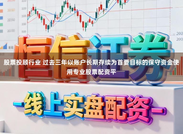 股票投顾行业 过去三年以账户长期存续为首要目标的保守资金使用专业股票配资平