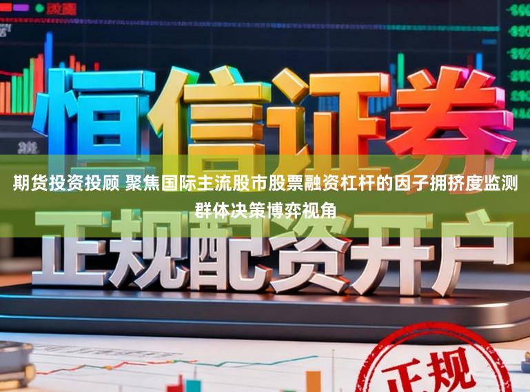 期货投资投顾 聚焦国际主流股市股票融资杠杆的因子拥挤度监测群体决策博弈视角