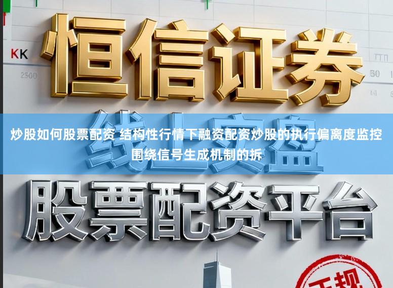 炒股如何股票配资 结构性行情下融资配资炒股的执行偏离度监控围绕信号生成机制的拆