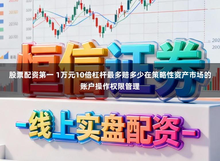 股票配资第一 1万元10倍杠杆最多赔多少在策略性资产市场的账户操作权限管理