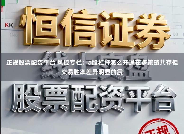 正规股票配资平台 风控专栏:a股杠杆怎么开通在多策略共存但交易胜率差异明显的震