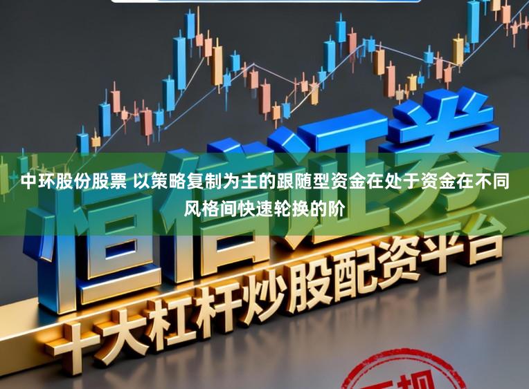 中环股份股票 以策略复制为主的跟随型资金在处于资金在不同风格间快速轮换的阶