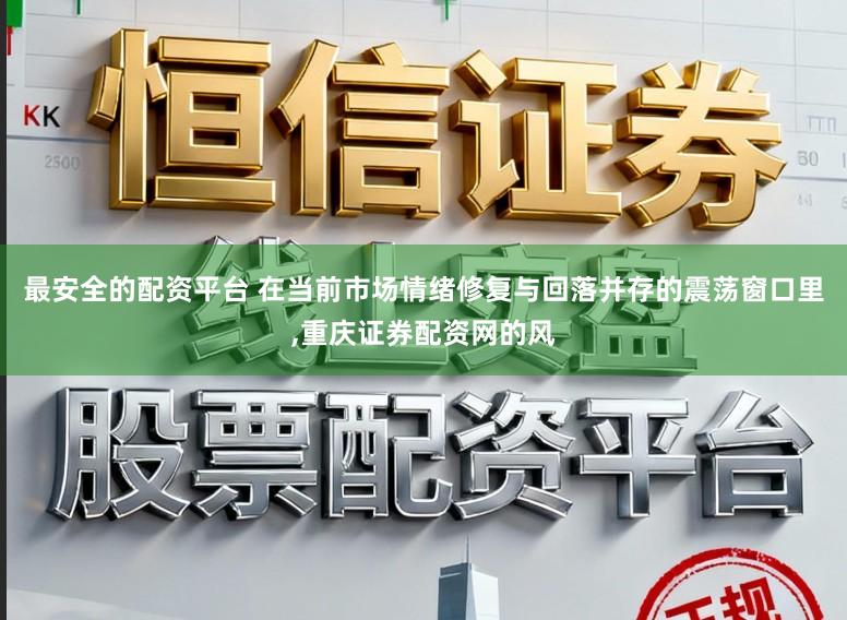 最安全的配资平台 在当前市场情绪修复与回落并存的震荡窗口里，重庆证券配资网的风
