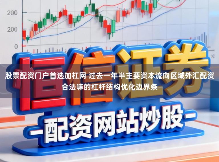 股票配资门户首选加杠网 过去一年半主要资本流向区域外汇配资合法嘛的杠杆结构优化边界条