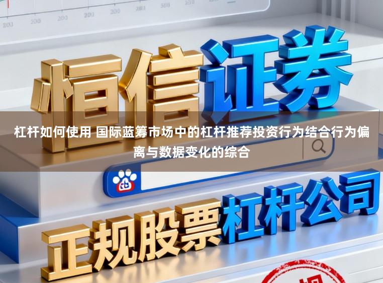 杠杆如何使用 国际蓝筹市场中的杠杆推荐投资行为结合行为偏离与数据变化的综合